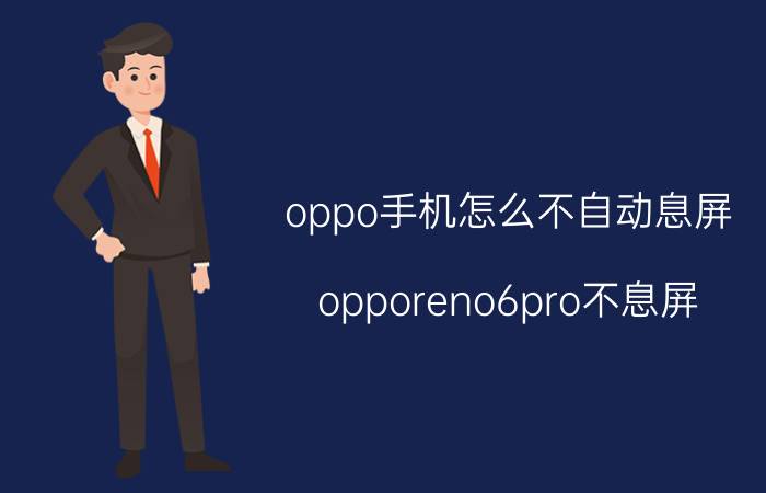 oppo手机怎么不自动息屏 opporeno6pro不息屏？